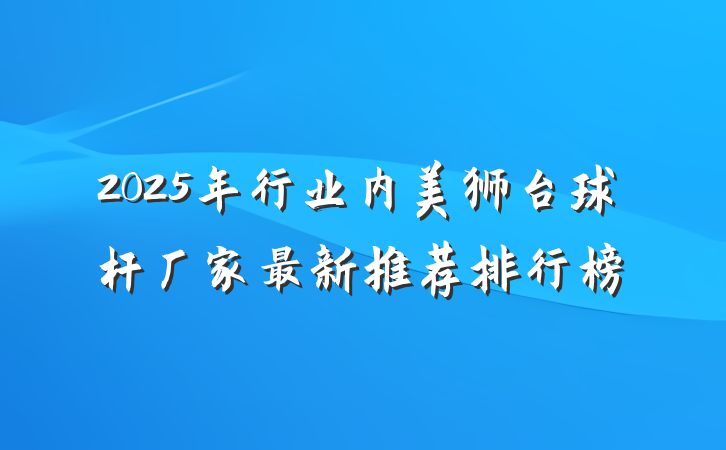 2025年行业内美狮台球杆厂家最新推荐排行榜