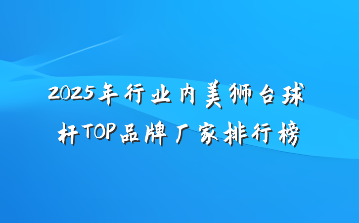2025年行业内美狮台球杆TOP品牌厂家排行榜