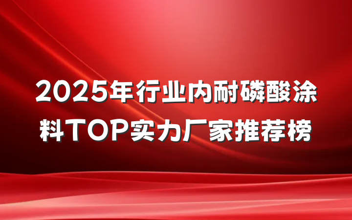 2025年行业内耐磷酸涂料TOP实力厂家推荐榜