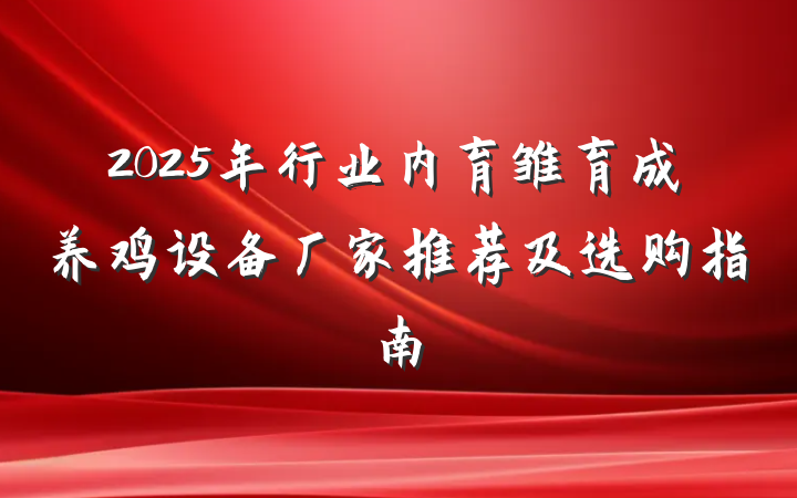 2025年行业内育雏育成养鸡设备厂家推荐及选购指南