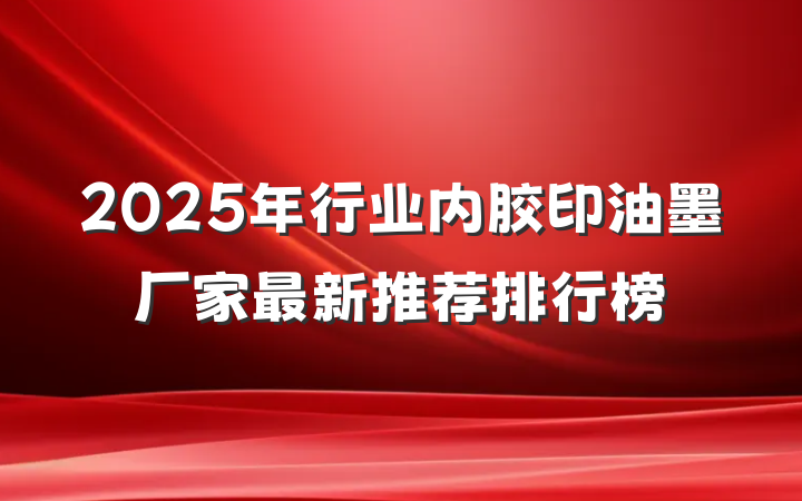 2025年行业内胶印油墨厂家最新推荐排行榜