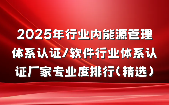 2025年行业内能源管理体系认证/软件行业体系认证厂家专业度排行（精选）