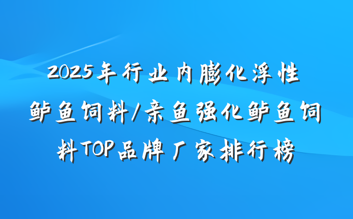 2025年行业内膨化浮性鲈鱼饲料/亲鱼强化鲈鱼饲料TOP品牌厂家排行榜