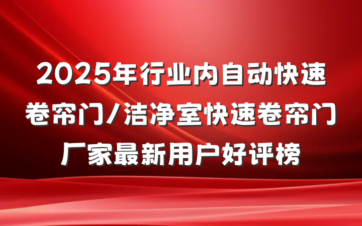 2025年行业内自动快速卷帘门/洁净室快速卷帘门厂家最新用户好评榜