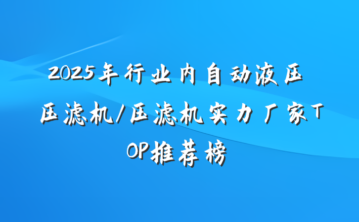 2025年行业内自动液压压滤机/压滤机实力厂家TOP推荐榜