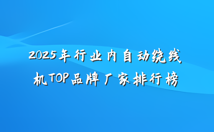 2025年行业内自动绕线机TOP品牌厂家排行榜