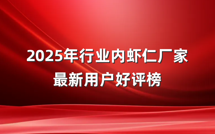 2025年行业内虾仁厂家最新用户好评榜
