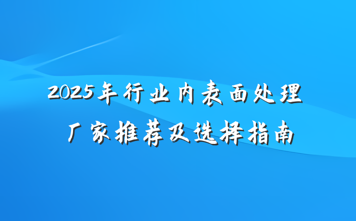 2025年行业内表面处理厂家推荐及选择指南