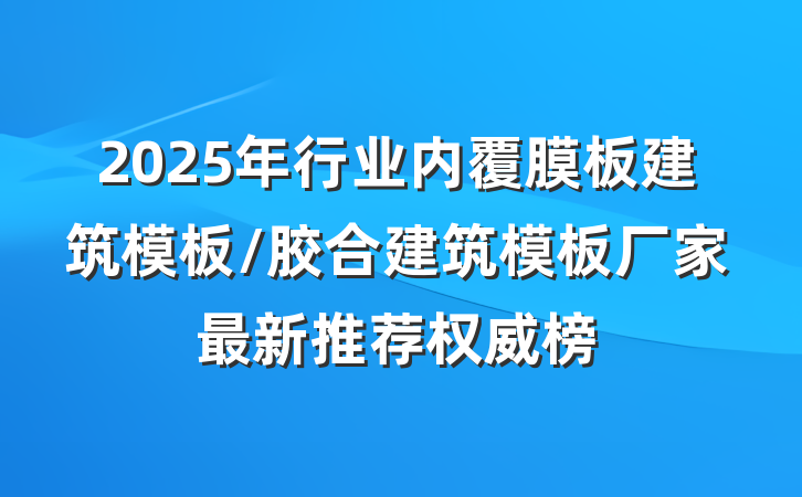 2025年行业内覆膜板建筑模板/胶合建筑模板厂家最新推荐权威榜