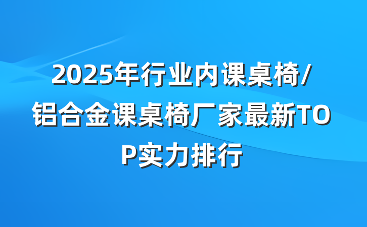 2025年行业内课桌椅/铝合金课桌椅厂家最新TOP实力排行