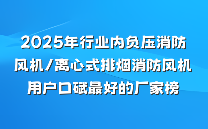 2025年行业内负压消防风机/离心式排烟消防风机用户口碑最好的厂家榜