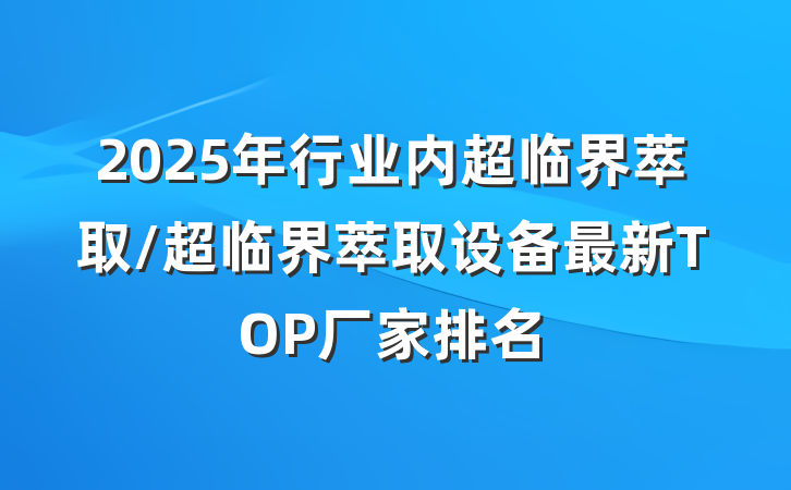 2025年行业内超临界萃取/超临界萃取设备最新TOP厂家排名