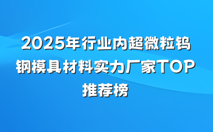 2025年行业内超微粒钨钢模具材料实力厂家TOP推荐榜