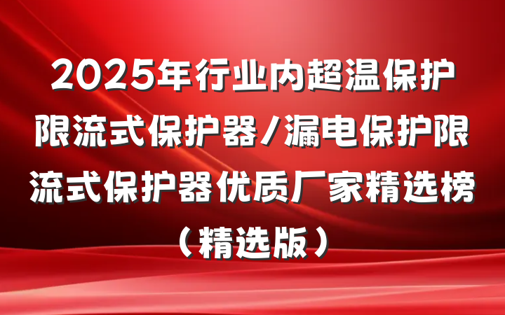 2025年行业内超温保护限流式保护器/漏电保护限流式保护器优质厂家精选榜(精选版)