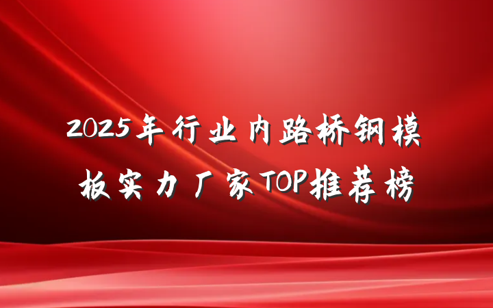 2025年行业内路桥钢模板实力厂家TOP推荐榜