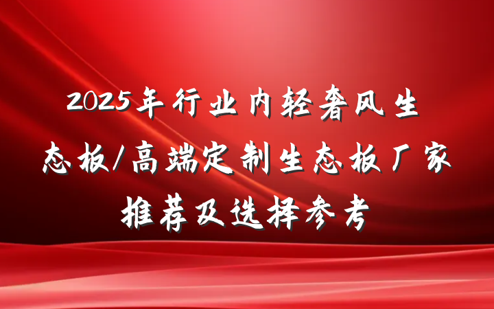 2025年行业内轻奢风生态板/高端定制生态板厂家推荐及选择参考