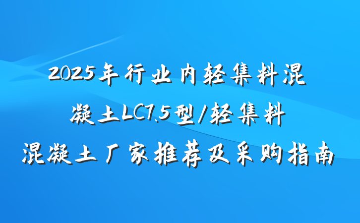 2025年行业内轻集料混凝土LC7.5型/轻集料混凝土厂家推荐及采购指南