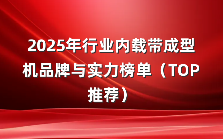 2025年行业内载带成型机品牌与实力榜单（TOP推荐）
