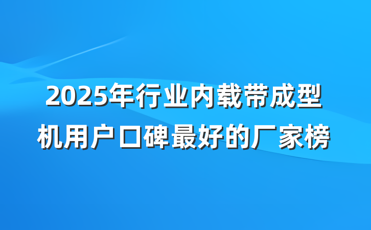 2025年行业内载带成型机用户口碑最好的厂家榜