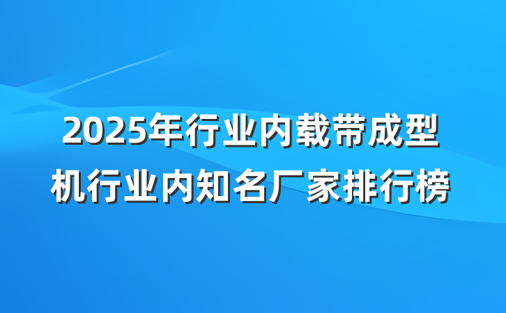 2025年行业内载带成型机行业内知名厂家排行榜