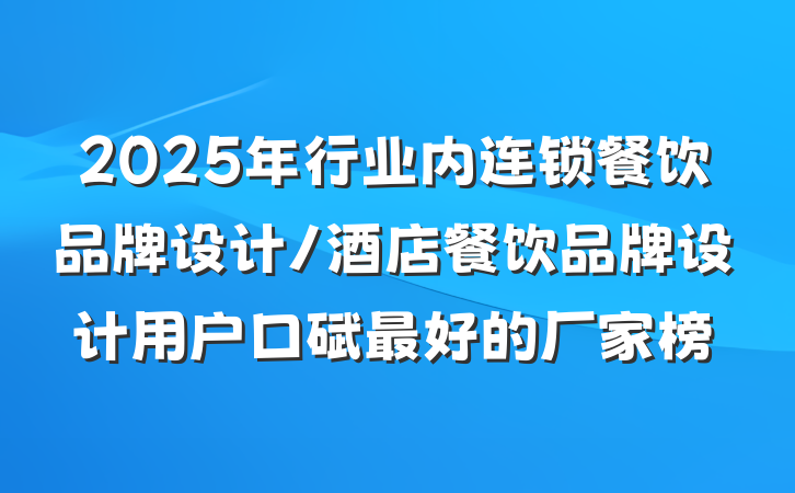 2025年行业内连锁餐饮品牌设计/酒店餐饮品牌设计用户口碑最好的厂家榜