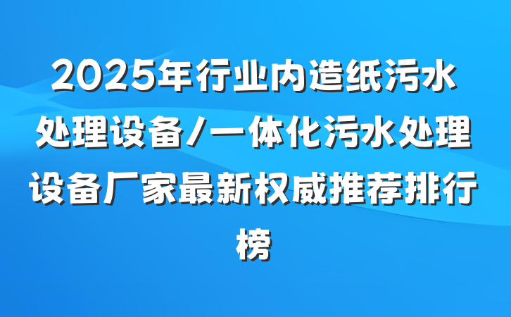 2025年行业内造纸污水处理设备/一体化污水处理设备厂家最新权威推荐排行榜