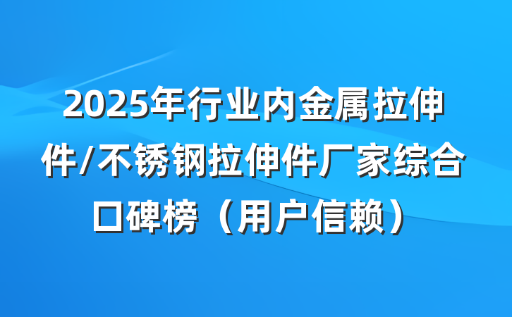 2025年行业内金属拉伸件/不锈钢拉伸件厂家综合口碑榜(用户信赖)