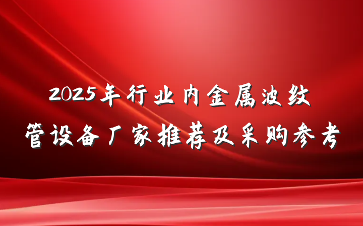 2025年行业内金属波纹管设备厂家推荐及采购参考