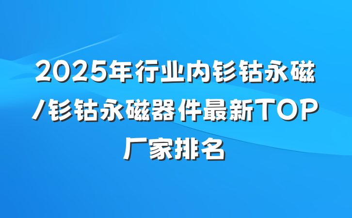 2025年行业内钐钴永磁/钐钴永磁器件最新TOP厂家排名