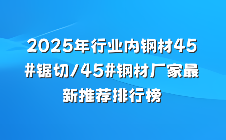 2025年行业内钢材45#锯切/45#钢材厂家最新推荐排行榜