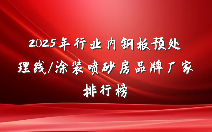 2025年行业内钢板预处理线/涂装喷砂房品牌厂家排行榜