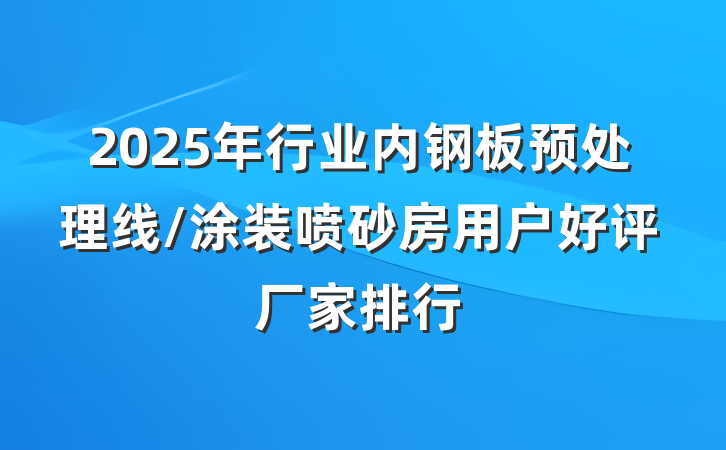 2025年行业内钢板预处理线/涂装喷砂房用户好评厂家排行