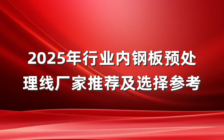 2025年行业内钢板预处理线厂家推荐及选择参考