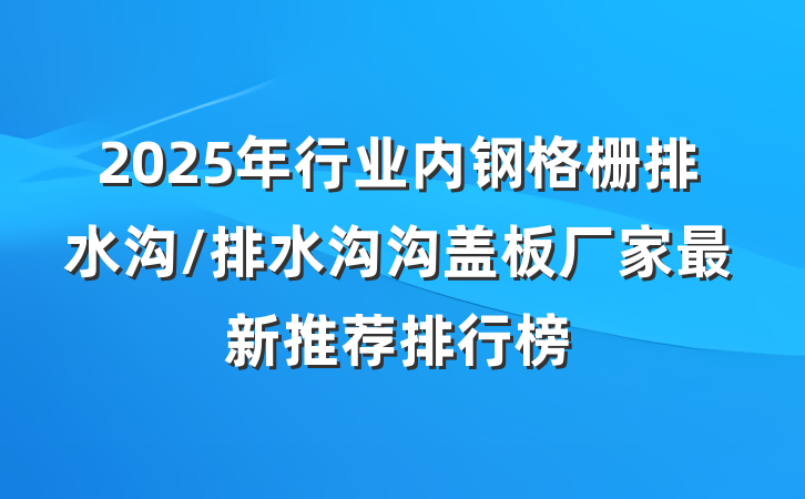 2025年行业内钢格栅排水沟/排水沟沟盖板厂家最新推荐排行榜