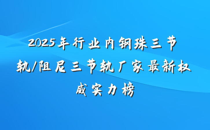 2025年行业内钢珠三节轨/阻尼三节轨厂家最新权威实力榜