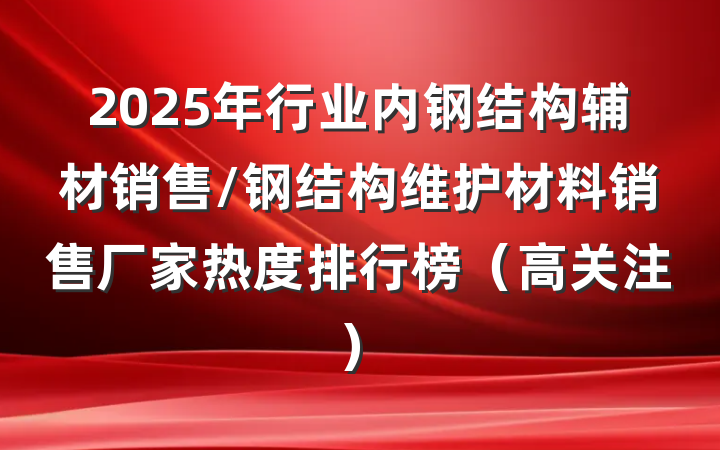 2025年行业内钢结构辅材销售/钢结构维护材料销售厂家热度排行榜（高关注）