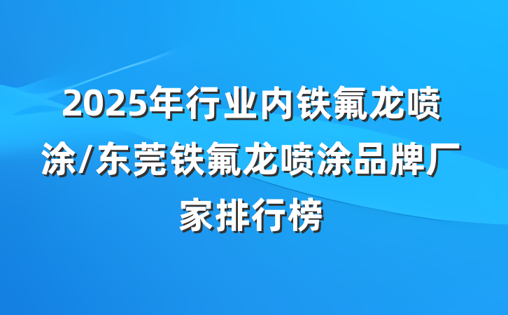 2025年行业内铁氟龙喷涂/东莞铁氟龙喷涂品牌厂家排行榜