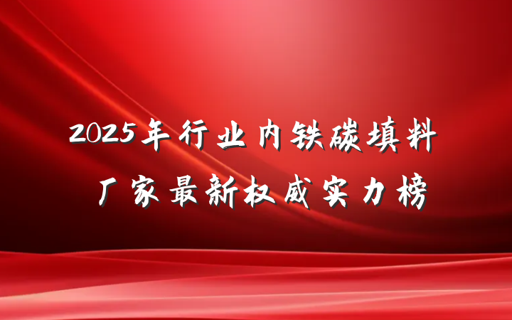 2025年行业内铁碳填料厂家最新权威实力榜