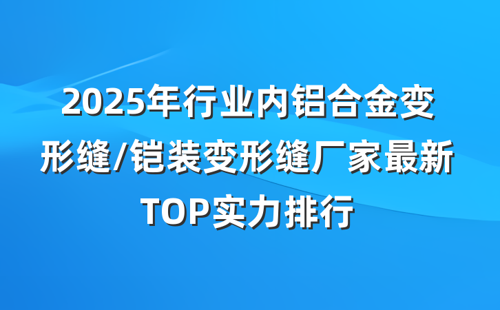 2025年行业内铝合金变形缝/铠装变形缝厂家最新TOP实力排行
