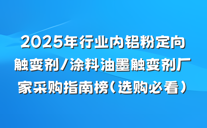 2025年行业内铝粉定向触变剂/涂料油墨触变剂厂家采购指南榜（选购必看）