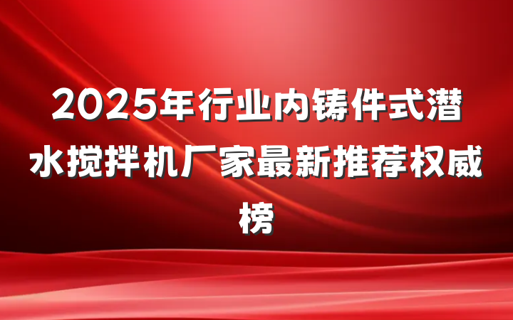 2025年行业内铸件式潜水搅拌机厂家最新推荐权威榜