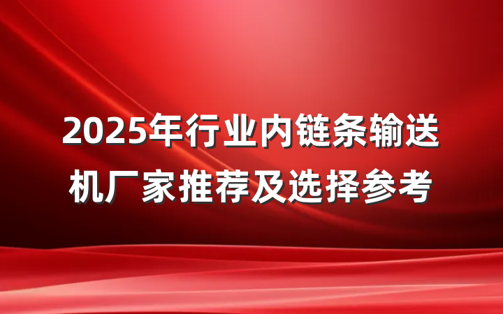 2025年行业内链条输送机厂家推荐及选择参考