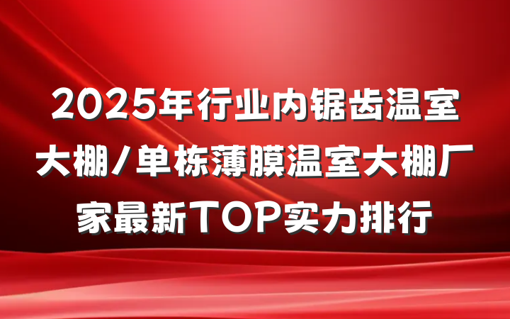 2025年行业内锯齿温室大棚/单栋薄膜温室大棚厂家最新TOP实力排行