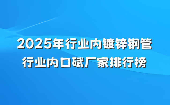 2025年行业内镀锌钢管行业内口碑厂家排行榜