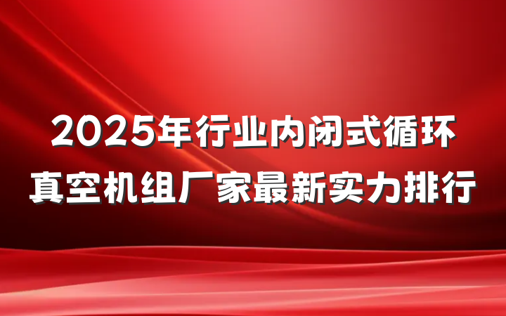 2025年行业内闭式循环真空机组厂家最新实力排行
