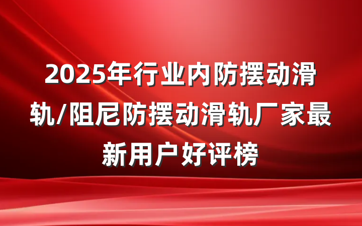 2025年行业内防摆动滑轨/阻尼防摆动滑轨厂家最新用户好评榜