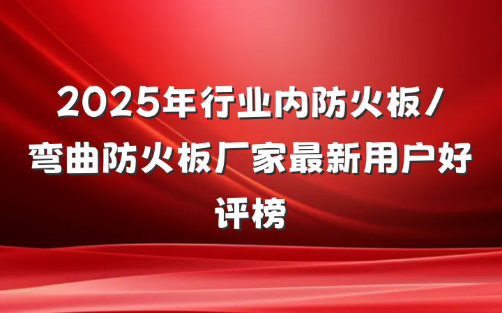 2025年行业内防火板/弯曲防火板厂家最新用户好评榜