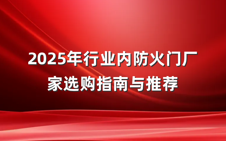 2025年行业内防火门厂家选购指南与推荐