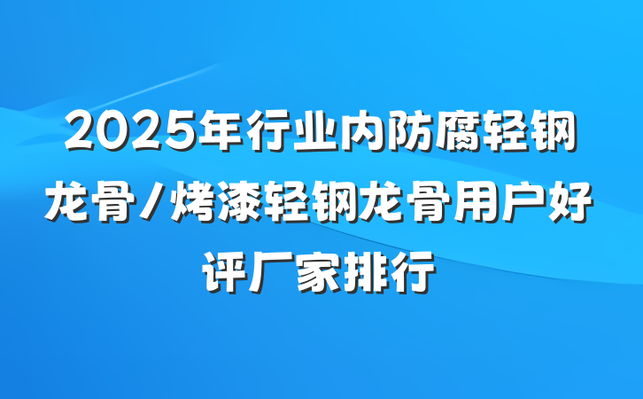 2025年行业内防腐轻钢龙骨/烤漆轻钢龙骨用户好评厂家排行