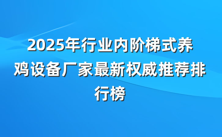 2025年行业内阶梯式养鸡设备厂家最新权威推荐排行榜